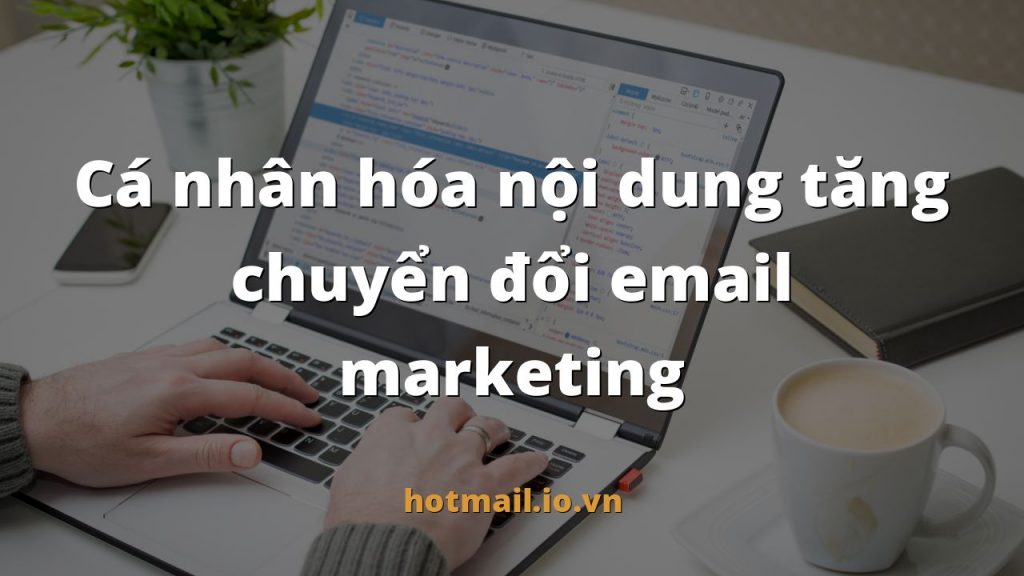 Cá nhân hóa nội dung tăng chuyển đổi email marketing