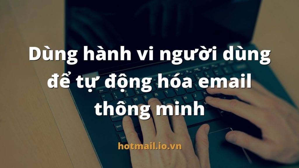 Dùng hành vi người dùng để tự động hóa email thông minh