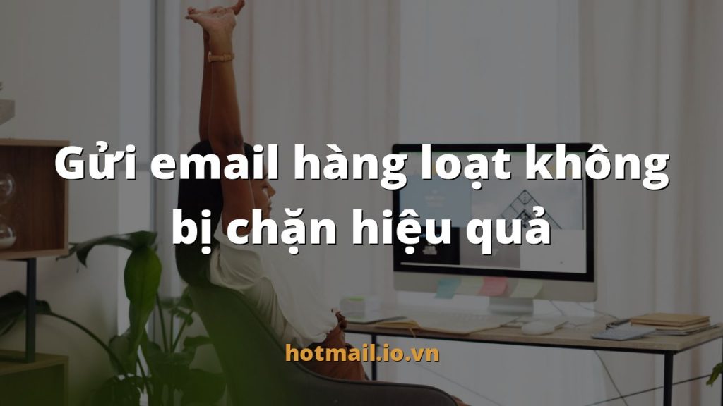 Gửi email hàng loạt không bị chặn hiệu quả